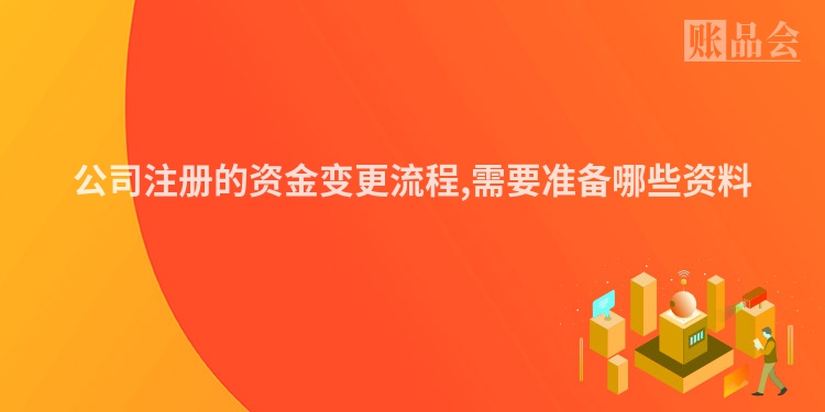 公司注册的资金变更流程,需要准备哪些资料