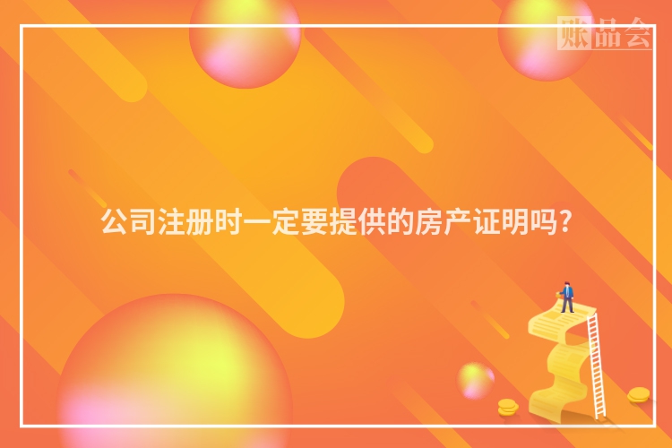 公司注册时一定要提供的房产证明吗?