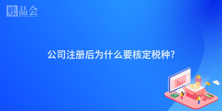 公司注册后为什么要核定税种?