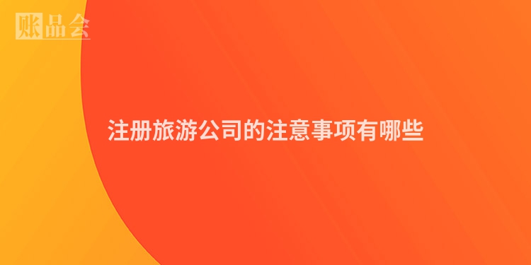 注册旅游公司的注意事项有哪些