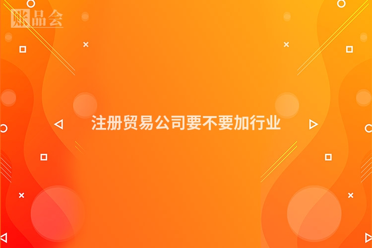 注册贸易公司要不要加行业