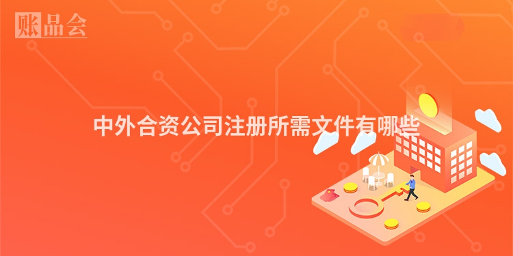 中外合资公司注册所需文件有哪些
