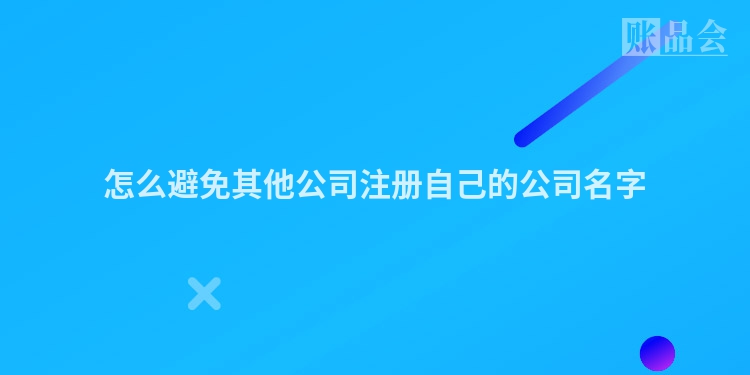 怎么避免其他公司注册自己的公司名字