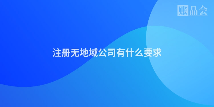 注册无地域公司有什么要求