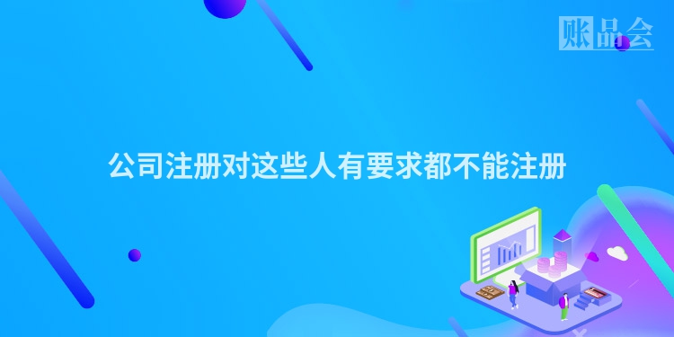 公司注册对这些人有要求都不能注册
