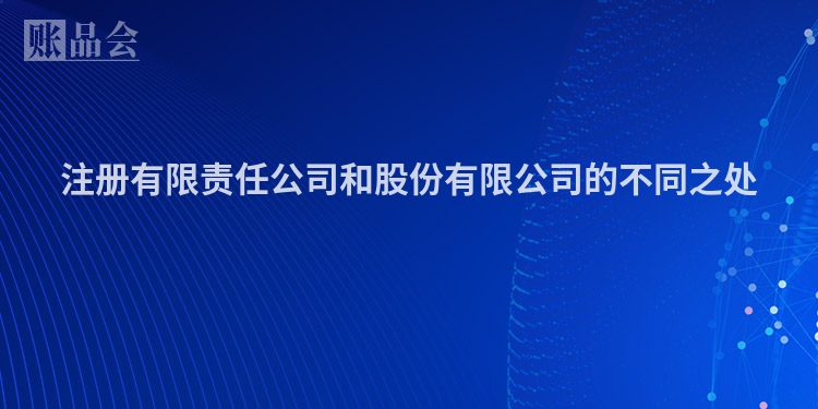 注册有限责任公司和股份有限公司的不同之处