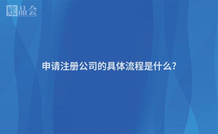 申请注册公司的具体流程是什么?