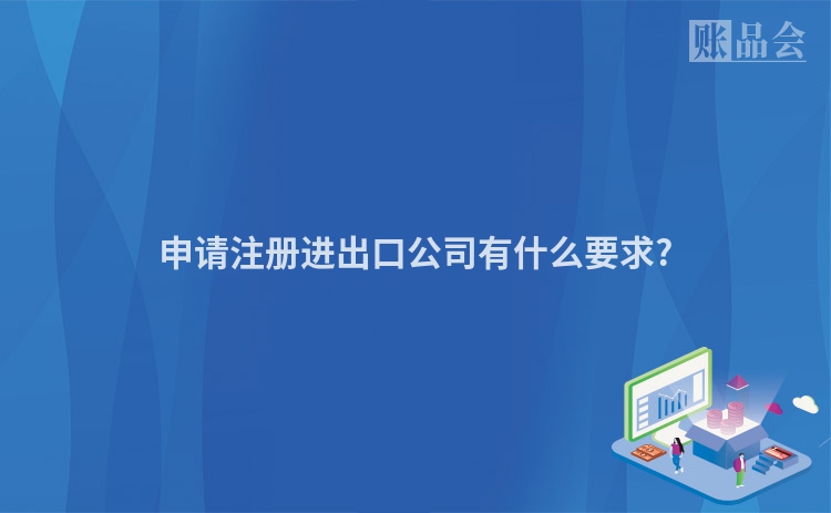 申请注册进出口公司有什么要求?