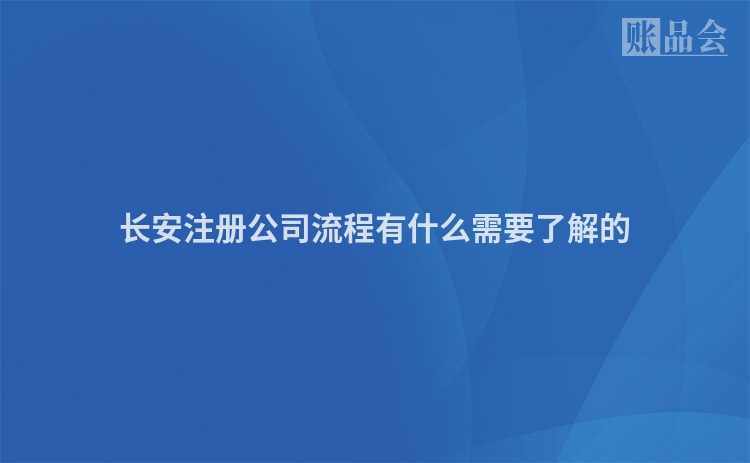 长安注册公司流程有什么需要了解的