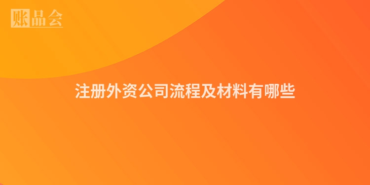 注册外资公司流程及材料有哪些
