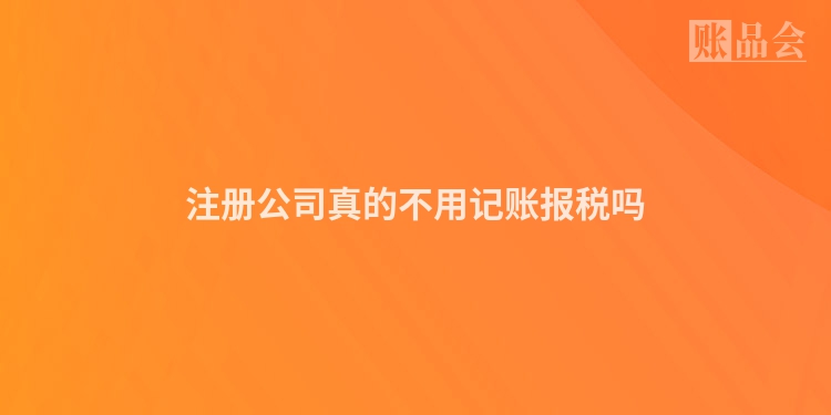 注册公司真的不用记账报税吗