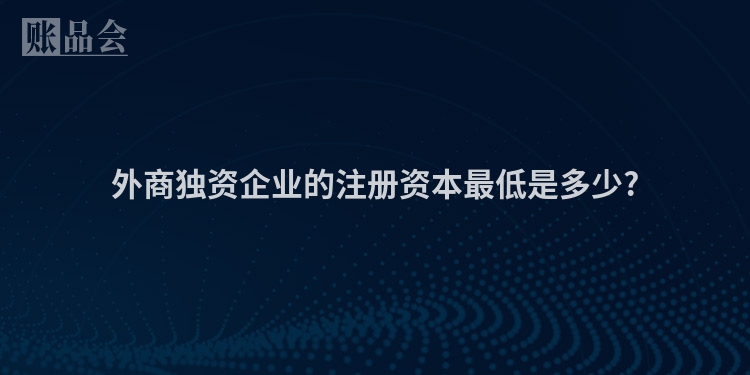 外商独资企业的注册资本最低是多少?