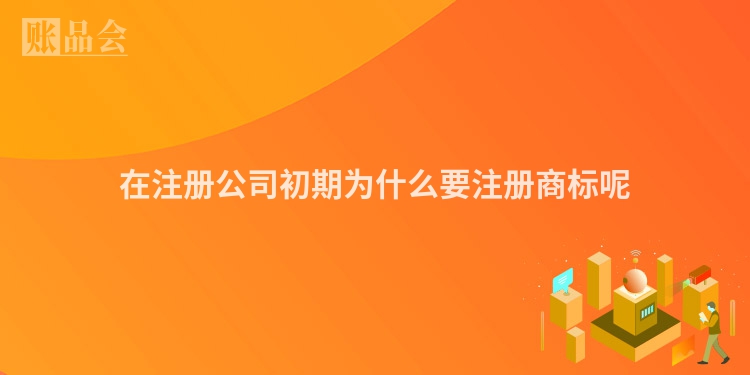 在注册公司初期为什么要注册商标呢