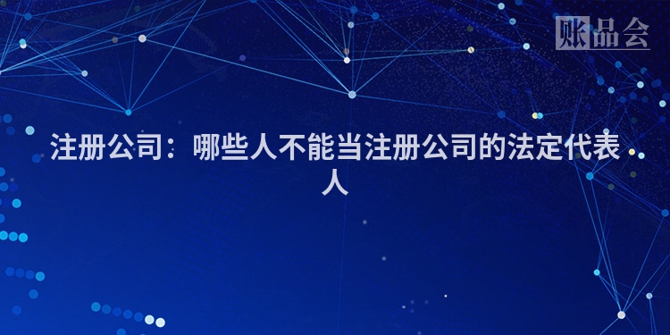 注册公司：哪些人不能当注册公司的法定代表人