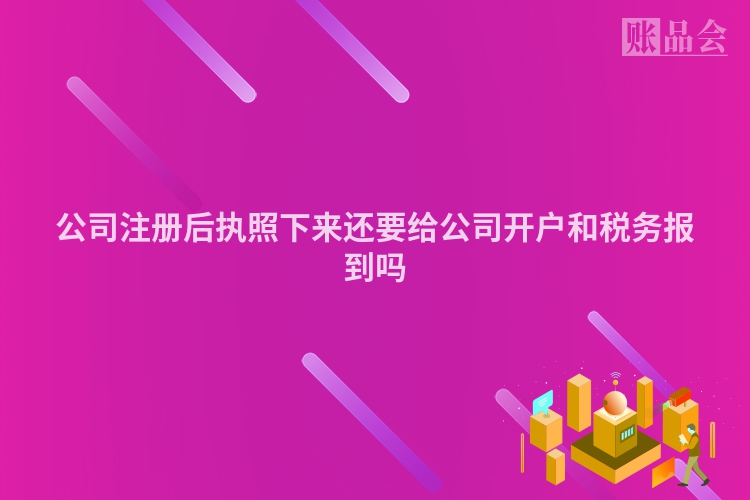 公司注册后执照下来还要给公司开户和税务报到吗