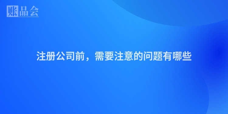 注册公司前，需要注意的问题有哪些