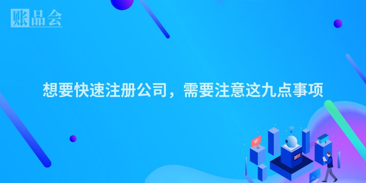想要快速注册公司，需要注意这九点事项