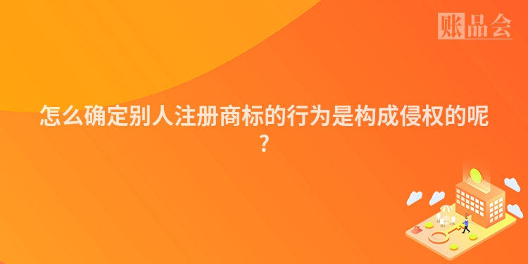 怎么确定别人注册商标的行为是构成侵权的呢?