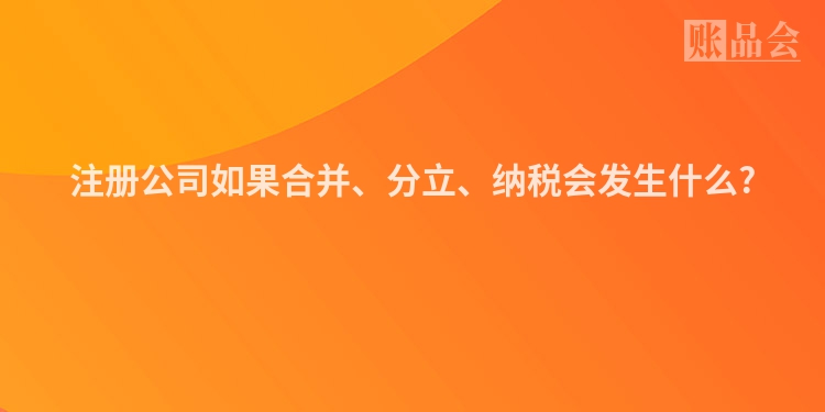 注册公司如果合并、分立、纳税会发生什么?