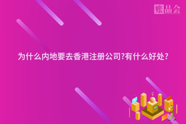 为什么内地要去香港注册公司?有什么好处?