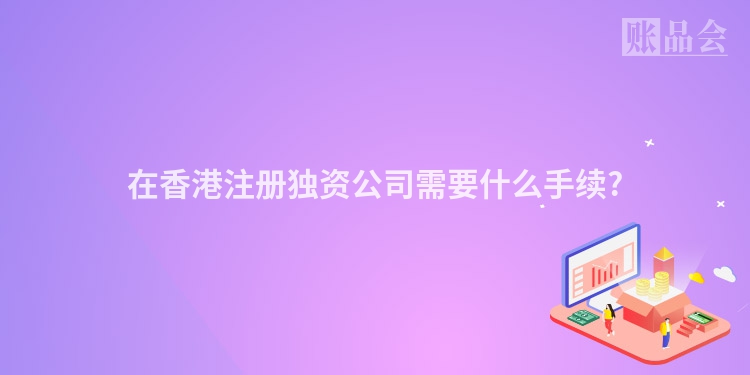 在香港注册独资公司需要什么手续?