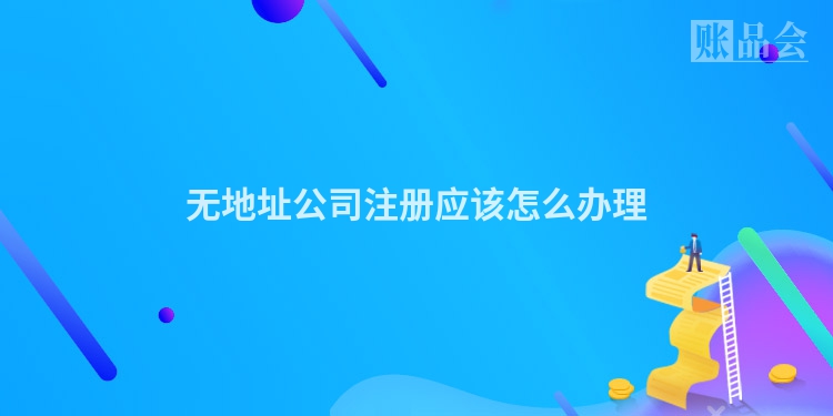 无地址公司注册应该怎么办理