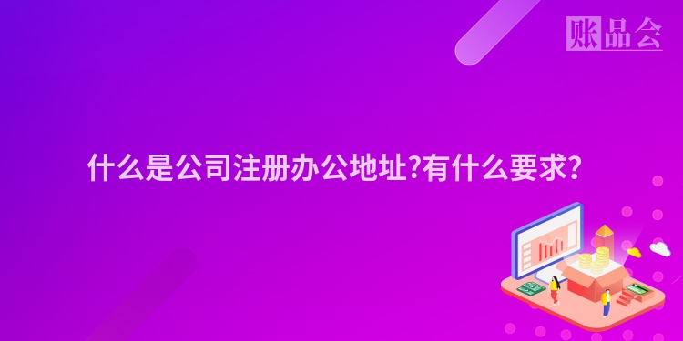 什么是公司注册办公地址?有什么要求？