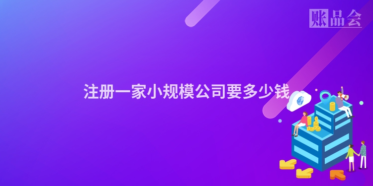 注册一家小规模公司要多少钱