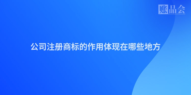 公司注册商标的作用体现在哪些地方