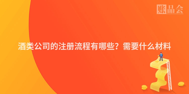 酒类公司的注册流程有哪些？需要什么材料