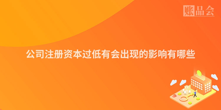 公司注册资本过低有会出现的影响有哪些