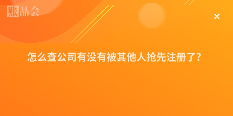 怎么查公司有没有被其他人抢先注册了？