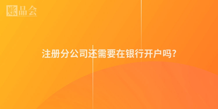 注册分公司还需要在银行开户吗?