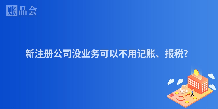 新注册公司没业务可以不用记账、报税？