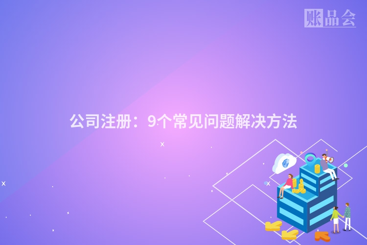 公司注册：9个常见问题解决方法