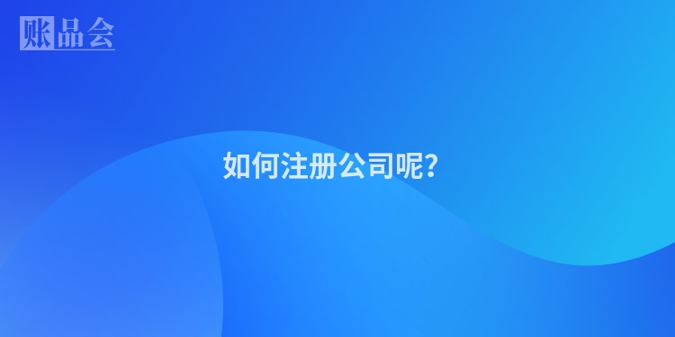 如何注册公司呢?