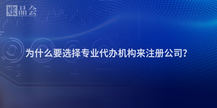 为什么要选择专业代办机构来注册公司?