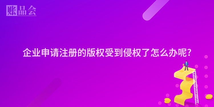 企业申请注册的版权受到侵权了怎么办呢?