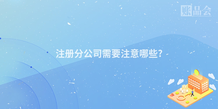 注册分公司需要注意哪些?