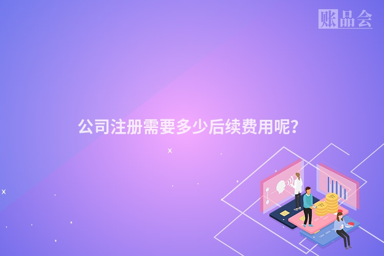 公司注册需要多少后续费用呢？