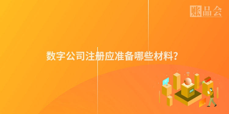 数字公司注册应准备哪些材料？