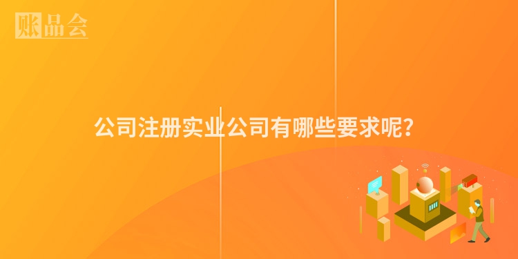 公司注册实业公司有哪些要求呢？