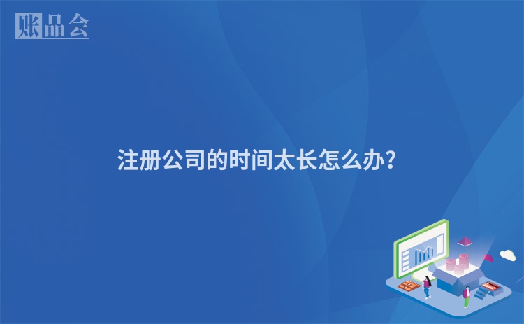 注册公司的时间太长怎么办？