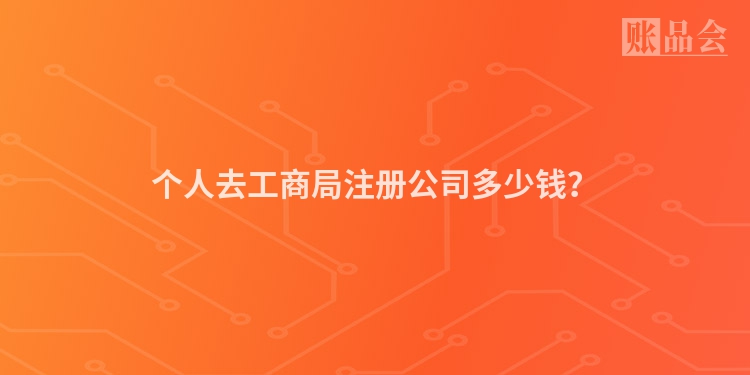 个人去工商局注册公司多少钱？