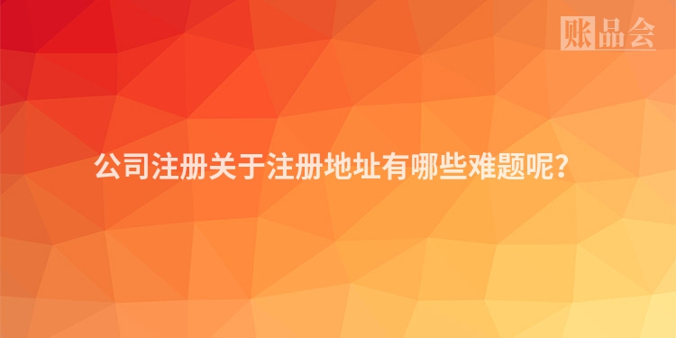 公司注册关于注册地址有哪些难题呢？