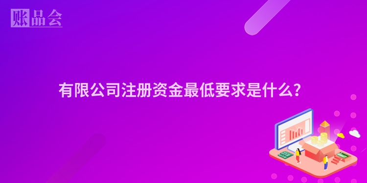 有限公司注册资金最低要求是什么？