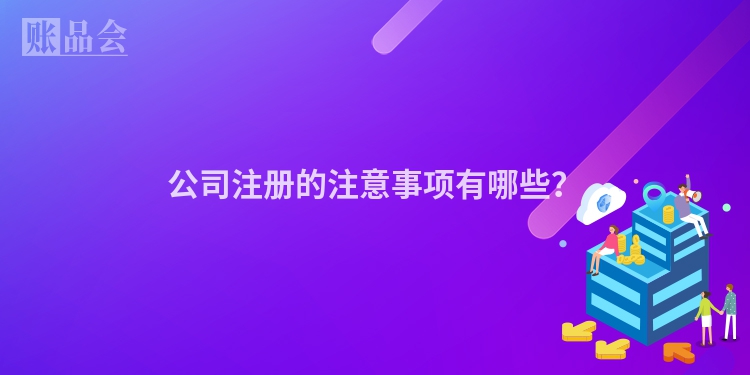 公司注册的注意事项有哪些？
