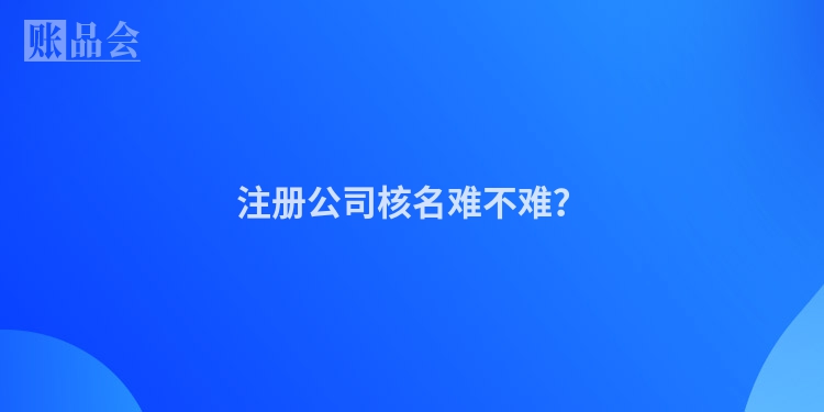 注册公司核名难不难？