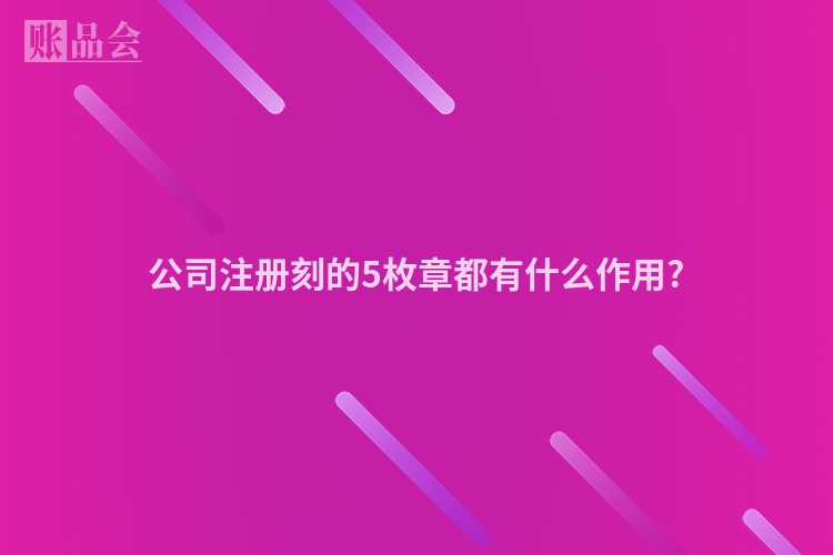 公司注册刻的5枚章都有什么作用?