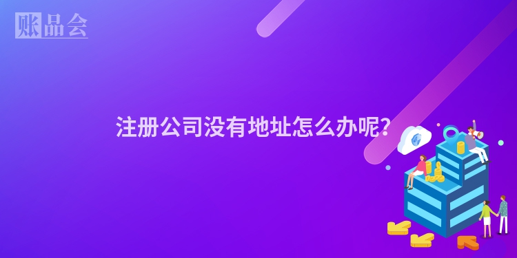 注册公司没有地址怎么办呢？